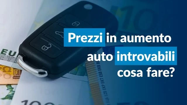 Prezzi auto in AUMENTO, vetture INTROVABILI: cosa sta succedendo? Cosa fare?